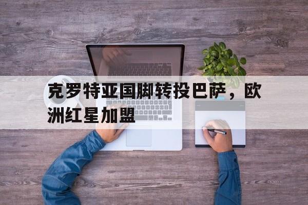 克罗特亚国脚转投巴萨，欧洲红星加盟